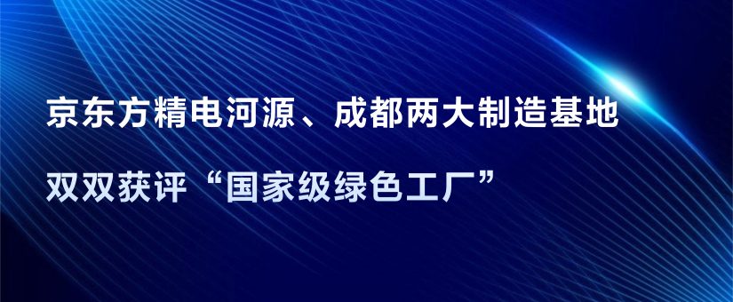 [CHI] 京東方精電河源、成都兩大製造基地雙雙獲評“國家級綠色工廠”